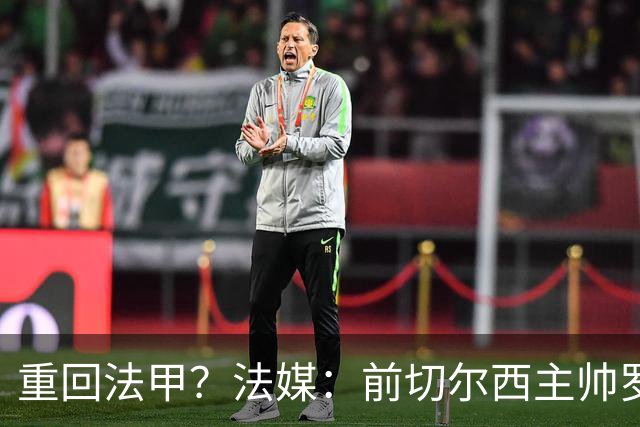 重回法甲？法媒：前切尔西主帅罗塞尼尔成为巴黎FC主帅候选